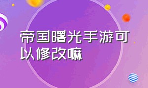 帝国曙光手游可以修改嘛