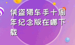 侠盗猎车手十周年纪念版在哪下载（侠盗猎车手十周年纪念版下载）