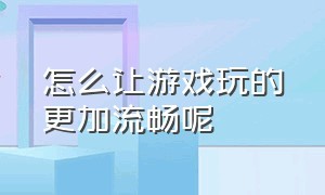 怎么让游戏玩的更加流畅呢