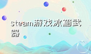 steam游戏冰箱武器