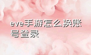 eve手游怎么换账号登录（eve手游国际服账号转移教程）