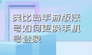 奥比岛手游版账号如何更换手机号登录