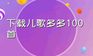 下载儿歌多多100首（下载儿歌多多最新版）