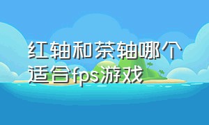 红轴和茶轴哪个适合fps游戏