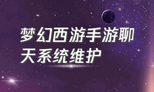 梦幻西游手游聊天系统维护（梦幻西游手游聊天系统维护中）