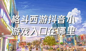 格斗西游抖音小游戏入口在哪里