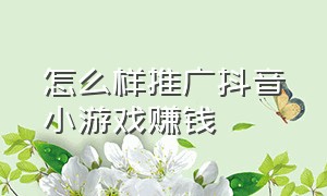 怎么样推广抖音小游戏赚钱