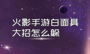 火影手游白面具大招怎么躲