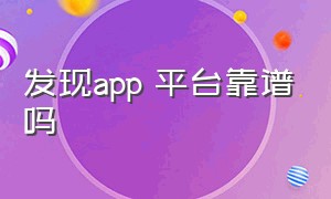 发现app 平台靠谱吗（发现精彩app平台骗人吗）