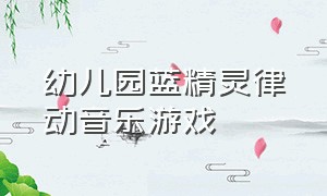 幼儿园蓝精灵律动音乐游戏