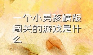 一个小男孩横版闯关的游戏是什么（有一个黑色小人闯关的游戏）