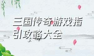 三国传奇游戏指引攻略大全