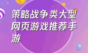 策略战争类大型网页游戏推荐手游