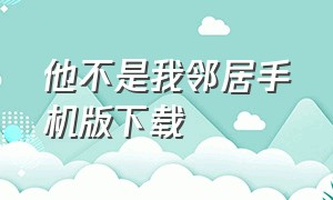 他不是我邻居手机版下载（他不是我的邻居中文版下载链接）