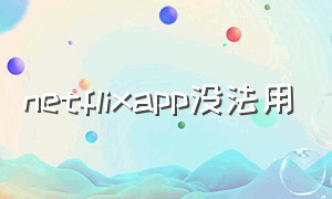netflixapp没法用（netflix app怎么改成简体中文）
