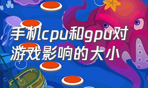 手机cpu和gpu对游戏影响的大小