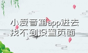 小爱音箱app进去找不到设置页面