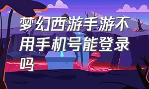 梦幻西游手游不用手机号能登录吗