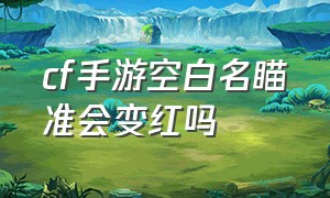 cf手游空白名瞄准会变红吗