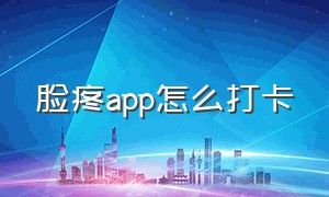 脸疼app怎么打卡（脸疼app打卡失败怎么退钱）