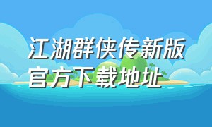 江湖群侠传新版官方下载地址（江湖群侠传新版官方下载地址在哪）