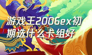 游戏王2006ex初期选什么卡组好