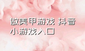 做美甲游戏 抖音小游戏入口