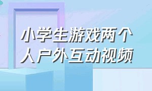 小学生游戏两个人户外互动视频