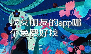 找女朋友的app哪个免费好找