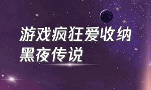 游戏疯狂爱收纳黑夜传说