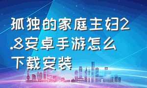 孤独的家庭主妇2.8安卓手游怎么下载安装