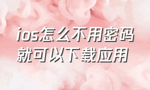 ios怎么不用密码就可以下载应用