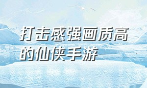 打击感强画质高的仙侠手游