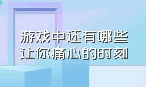 游戏中还有哪些让你痛心的时刻（哪款游戏的结局使你印象深刻）