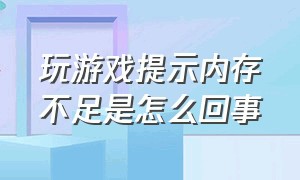 玩游戏提示内存不足是怎么回事