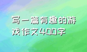 写一篇有趣的游戏作文400字