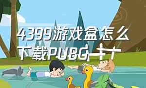 4399游戏盒怎么下载PUBG