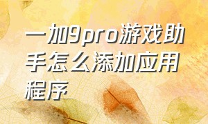 一加9pro游戏助手怎么添加应用程序