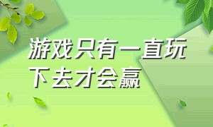 游戏只有一直玩下去才会赢