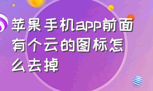 苹果手机app前面有个云的图标怎么去掉