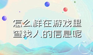 怎么样在游戏里查找人的信息呢（在游戏上有办法找到别人的位置吗）