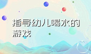 指导幼儿喝水的游戏（幼儿饮水游戏教案）