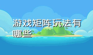 游戏矩阵玩法有哪些