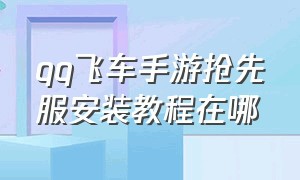 qq飞车手游抢先服安装教程在哪