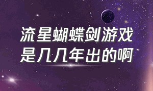 流星蝴蝶剑游戏是几几年出的啊