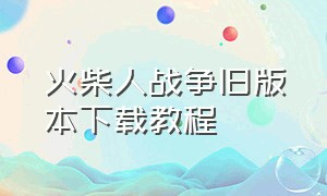 火柴人战争旧版本下载教程（火柴人战争最老版在哪下载）