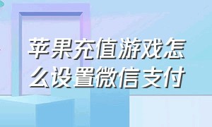 苹果充值游戏怎么设置微信支付