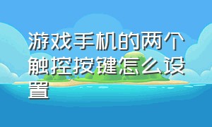 游戏手机的两个触控按键怎么设置