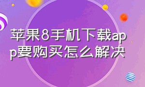 苹果8手机下载app要购买怎么解决