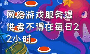 网络游戏服务提供者不得在每日22小时（网络游戏服务提供者不得在每日几时至次日几时）